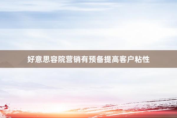 好意思容院营销有预备提高客户粘性